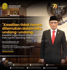 “Keadilan tidak hanya ditemukan dalam teks undang-undang, keadilan juga dapat terpancar dari hati nurani seorang hakim.” Prof. Dr. H. Sunarto, S.H., M.H. Ketua Mahkamah Agung RI