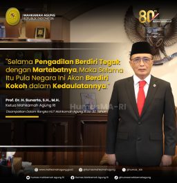 “Selama Pengadilan Berdiri Tegak dengan Martabatnya, Maka Selama Itu Pula Negara Ini Akan Berdiri Kokoh dalam Kedaulatannya.” Prof. Dr. H. Sunarto, S.H., M.H. Ketua Mahkamah Agung RI Disampaikan dalam rangka HUT Mahkamah Agung RI ke-80 Tahun