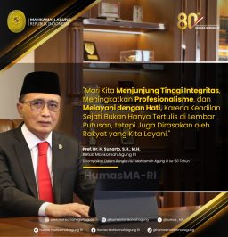 “Mari Kita Menjunjung Tinggi Integritas, Meningkatkan Profesionalisme, dan Melayani dengan Hati, Karena Keadilan Sejati Bukan Hanya Tertulis di Lembar Putusan, tetapi Juga Dirasakan oleh Rakyat yang Kita Layani.” Prof. Dr. H. Sunarto, S.H., M.H. Ketua Mahkamah Agung RI