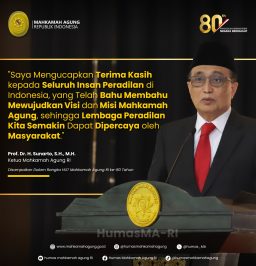 “Saya Mengucapkan Terima Kasih kepada Seluruh Insan Peradilan di Indonesia, yang Telah Bahu Membahu Mewujudkan Visi dan Misi Mahkamah Agung, sehingga Lembaga Peradilan Kita Semakin Dapat Dipercaya oleh Masyarakat.” Prof. Dr. H. Sunarto, S.H., M.H. Ketua Mahkamah Agung RI