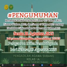 PENGUMUMAN Berdasarkan SKB 3 Menteri Nomor 933 Tahun 2025, Nomor 1 Tahun 2025, dan Nomor 3 Tahun 2025 tentang Hari Libur Nasional dan Cuti Bersama Tahun 2025 Senin 18 Agustus 2025 Pelayanan di Pengadilan Agama Subang TUTUP Pelayanan buka kembali pada hari Selasa, 19 Agustus 2025