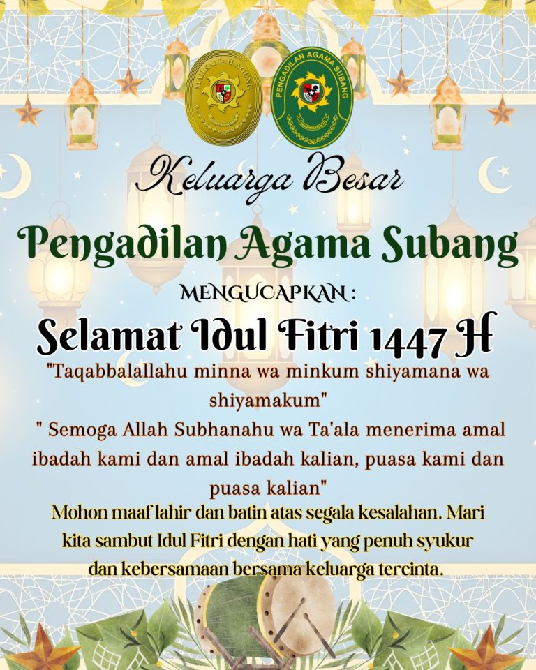 Mengucapkan : Keluarga Besar Pengadilan Agama Subang “Taqabbalallahu minna wa minkum shiyamana wa shiyamakum” ” Semoga Allah Subhanahu wa Ta’ala menerima amal ibadah kami dan amal ibadah kalian, puasa kami dan puasa kalian” Selamat Idul Fitri 1447 H Mohon maaf lahir dan batin atas segala kesalahan. Mari kita sambut Idul Fitri dengan hati yang penuh syukur dan kebersamaan bersama keluarga tercinta.