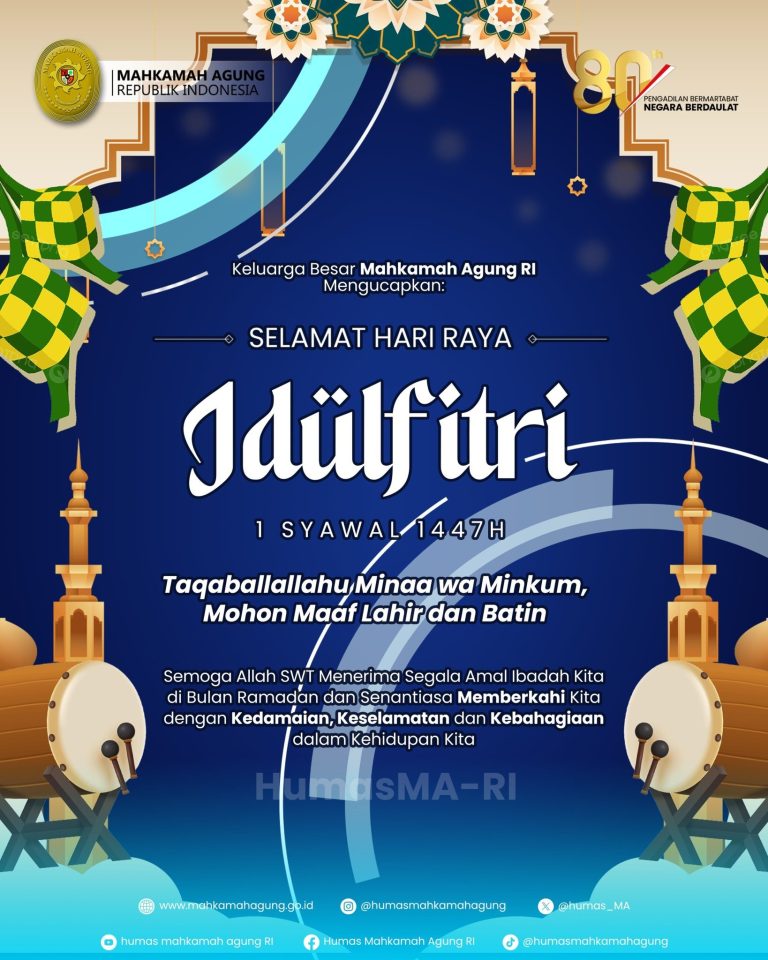 Keluarga Besar Mahkamah Agung RI Mengucapkan: Selamat Hari Raya Idulfitri 1 Syawal 1447H Taqaballallahu Minaa wa Minkum, Mohon Maaf Lahir dan Batin Semoga Allah SWT Menerima Segala Amal Ibadah Kita di Bulan Ramadan dan Senantiasa Memberkahi Kita dengan Kedamaian, Keselamatan